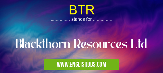 BTR means Blackthorn Resources Ltd BTR