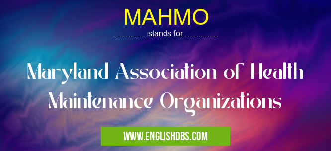 MAHMO means Maryland Association of Health Maintenance Organizations MAHMO