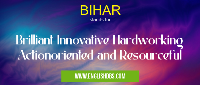 BIHAR means Brilliant Innovative Hardworking Actionoriented and Resourceful BIHAR