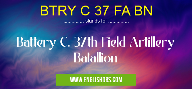 BTRY C 37 FA BN means Battery C, 37th Field Artillery Batallion BTRY C 37 FA BN