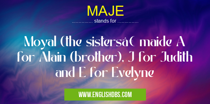 MAJE means Moyal (the sisters’ maide A for Alain (brother), J for Judith and E for Evelyne MAJE