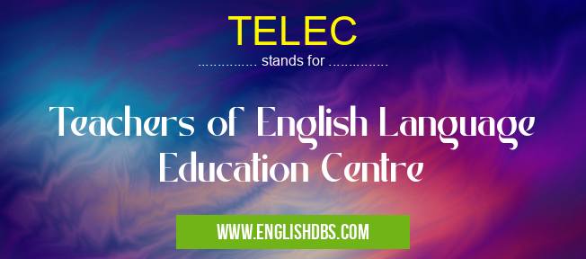 TELEC means Teachers of English Language Education Centre TELEC