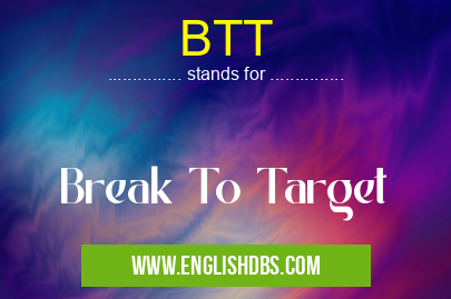 BTT means Break To Target BTT