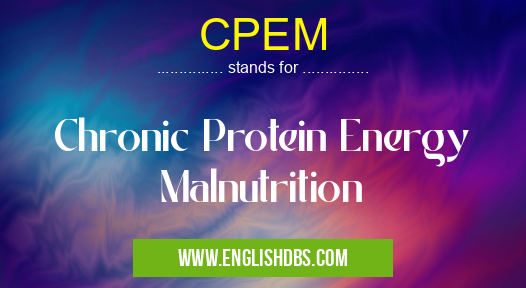 CPEM means Chronic Protein Energy Malnutrition CPEM