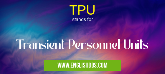TPU means Transient Personnel Units TPU