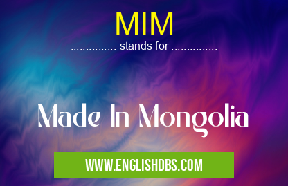 MIM means Made In Mongolia MIM