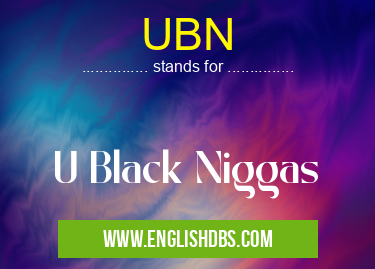 UBN means U Black Niggas UBN