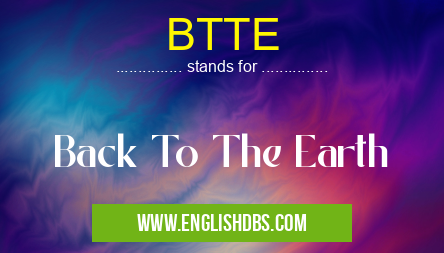 BTTE means Back To The Earth BTTE