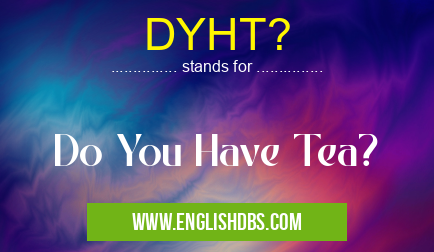 DYHT? means Do You Have Tea? DYHT?