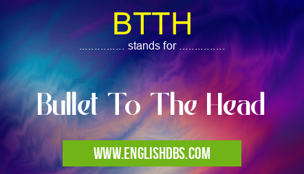 BTTH means Bullet To The Head BTTH