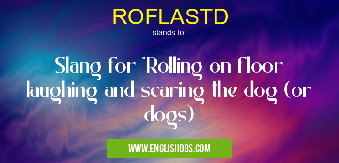 ROFLASTD means Slang for "Rolling on floor laughing and scaring the dog (or dogs) ROFLASTD