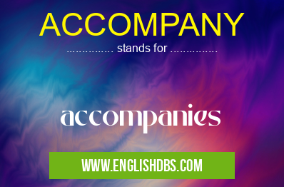 ACCOMPANY means accompanies ACCOMPANY