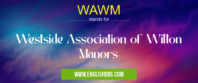 WAWM means Westside Association of Wilton Manors WAWM