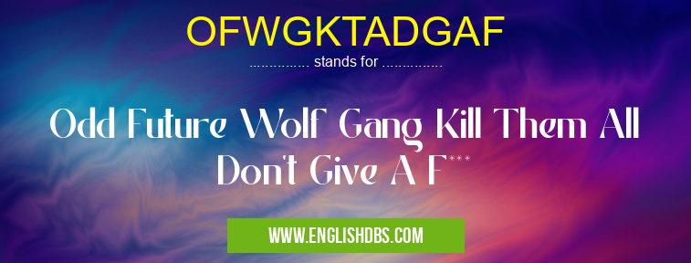 OFWGKTADGAF means Odd Future Wolf Gang Kill Them All Don't Give A F*** OFWGKTADGAF