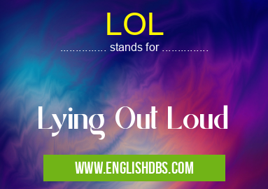 LOL means Lying Out Loud LOL