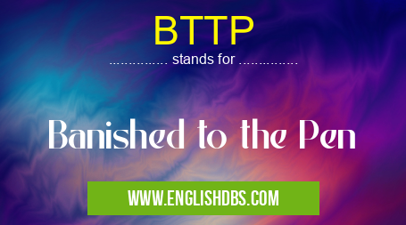BTTP means Banished to the Pen BTTP
