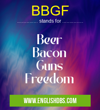 BBGF means Beer
Bacon
Guns
Freedom BBGF
