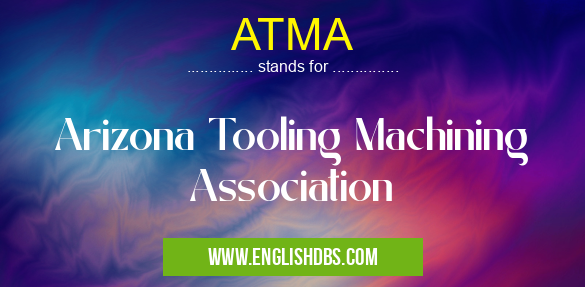 ATMA means Arizona Tooling Machining Association ATMA