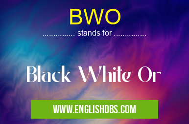 BWO means Black White Or BWO