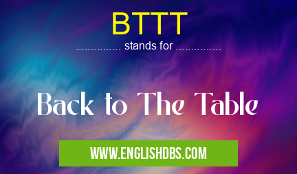 BTTT means Back to The Table BTTT