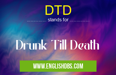DTD means Drunk Till Death DTD