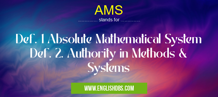 AMS means Def. 1 Absolute Mathematical System
Def. 2. Authority in Methods & Systems AMS