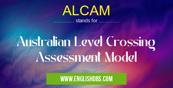 ALCAM means Australian Level Crossing Assessment Model ALCAM