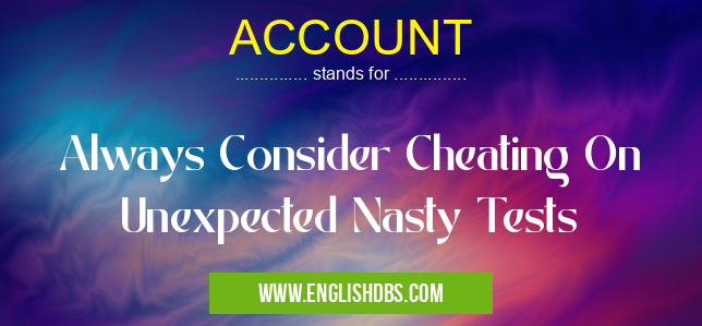 ACCOUNT means Always Consider Cheating On Unexpected Nasty Tests ACCOUNT
