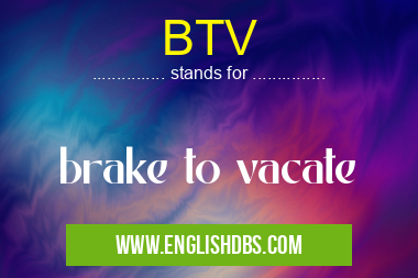 BTV means brake to vacate BTV