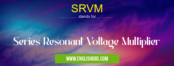 SRVM means Series Resonant Voltage Multiplier SRVM