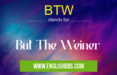 BTW means But The Weiner BTW