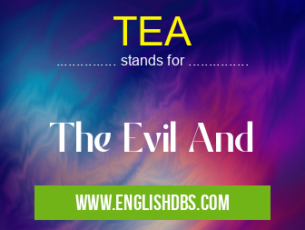 TEA means The Evil And TEA