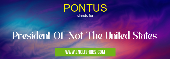PONTUS means President Of Not The United States PONTUS