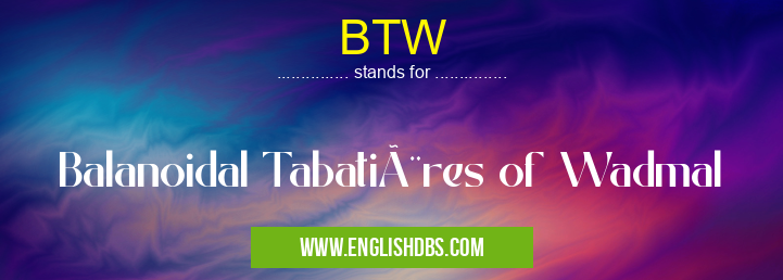 BTW means Balanoidal Tabatières of Wadmal BTW