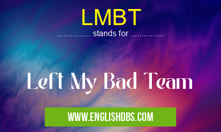 LMBT means Left My Bad Team LMBT