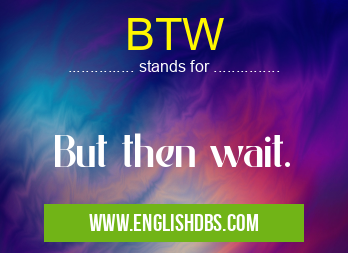 BTW means But then wait. BTW