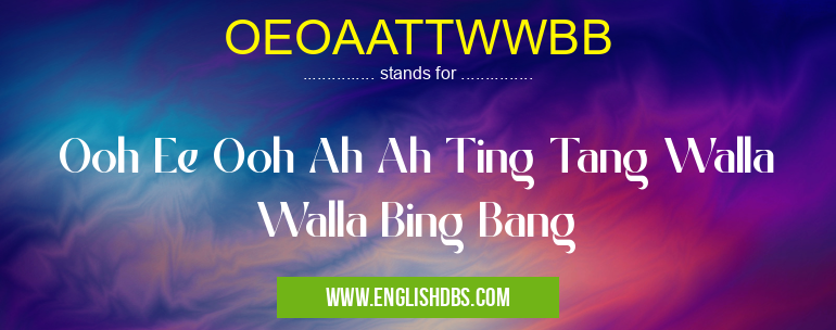 OEOAATTWWBB means Ooh Ee Ooh Ah Ah Ting Tang Walla Walla Bing Bang OEOAATTWWBB