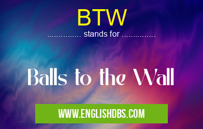 BTW means Balls to the Wall BTW