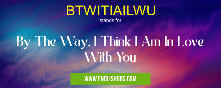 BTWITIAILWU means By The Way, I Think I Am In Love With You BTWITIAILWU