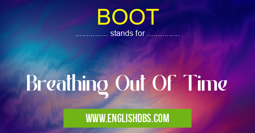 BOOT means Breathing Out Of Time BOOT