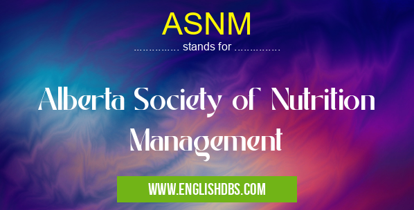 ASNM means Alberta Society of Nutrition Management ASNM