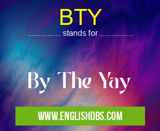 BTY means By The Yay BTY