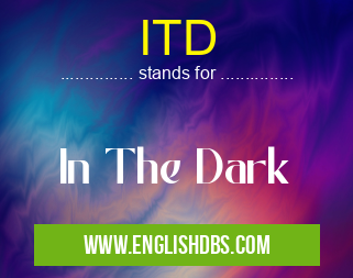 ITD means In The Dark ITD