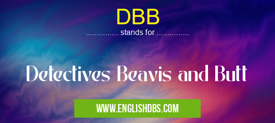 DBB means Detectives Beavis and Butt DBB
