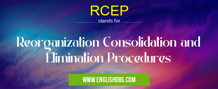 RCEP means Reorganization Consolidation and Elimination Procedures RCEP