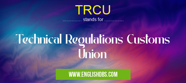 TRCU means Technical Regulations Customs Union TRCU