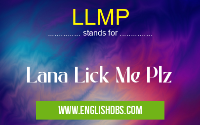 LLMP means Lana Lick Me Plz LLMP