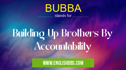 BUBBA means Building Up Brothers By Accountability BUBBA