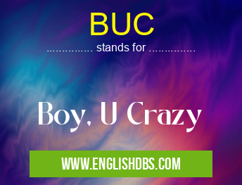 BUC means Boy, U Crazy BUC