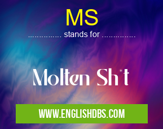 MS means Molten Sh*t MS